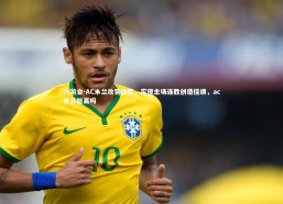 九游会-AC米兰攻势凶猛，实现主场连胜创造佳绩，ac米兰能赢吗