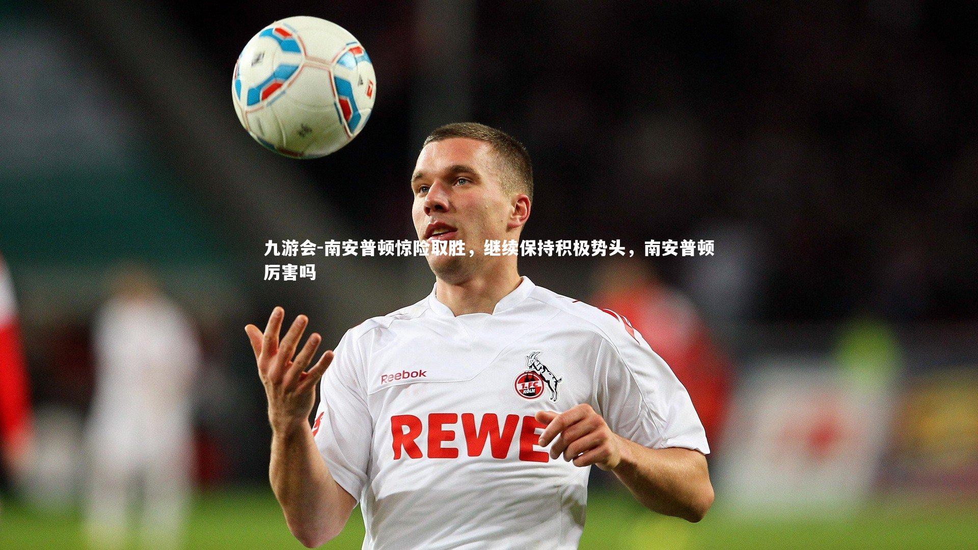 南安普顿惊险取胜,继续保持积极势头,南安普顿厉害吗