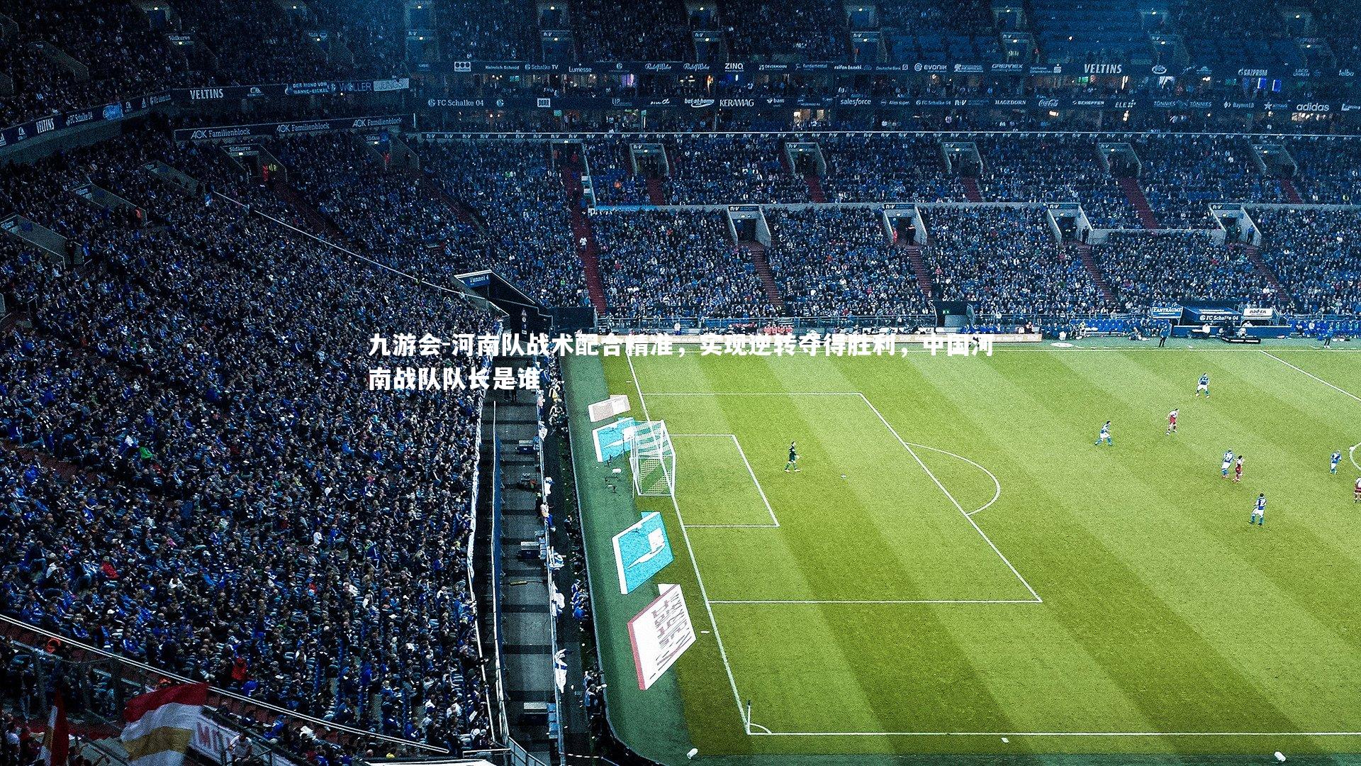 九游会-河南队战术配合精准，实现逆转夺得胜利，中国河南战队队长是谁