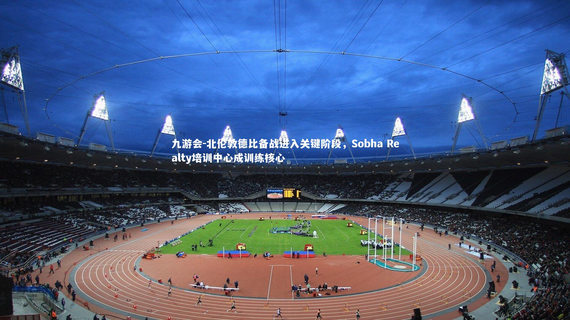 北伦敦德比备战进入关键阶段,Sobha Realty培训中心成训练核心