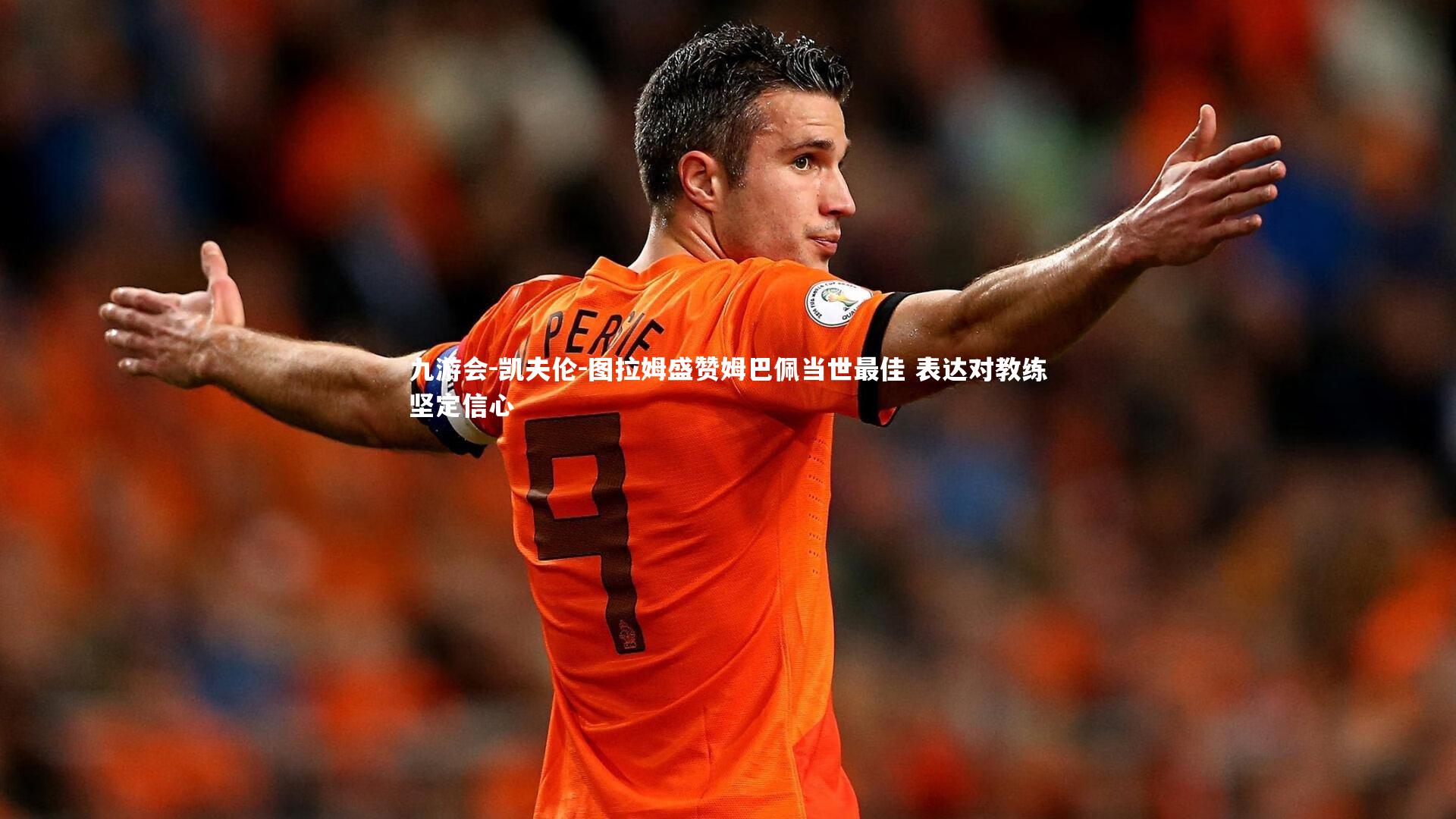 凯夫伦-图拉姆盛赞姆巴佩当世最佳 表达对教练坚定信心