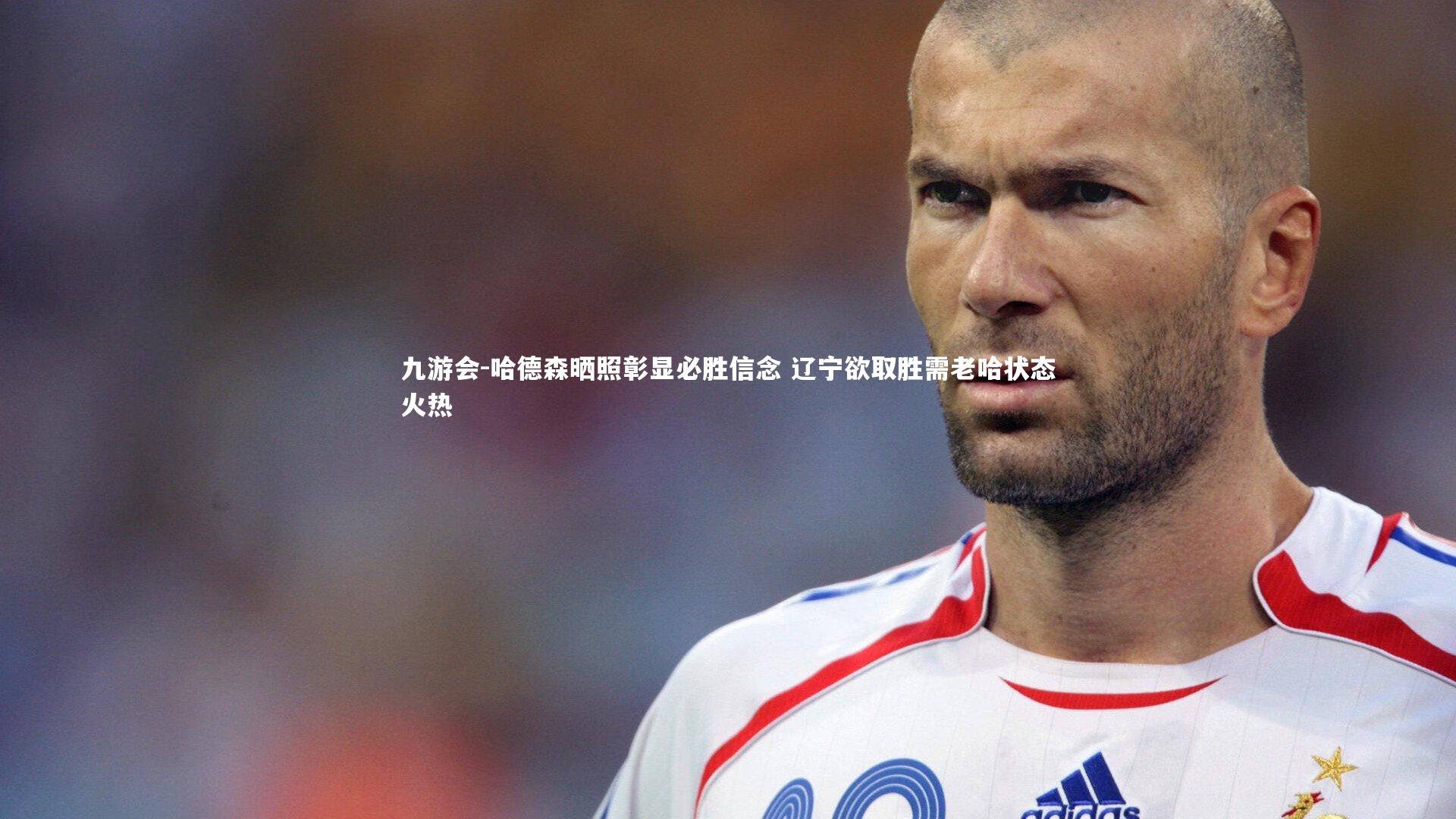 哈德森晒照彰显必胜信念 辽宁欲取胜需老哈状态火热