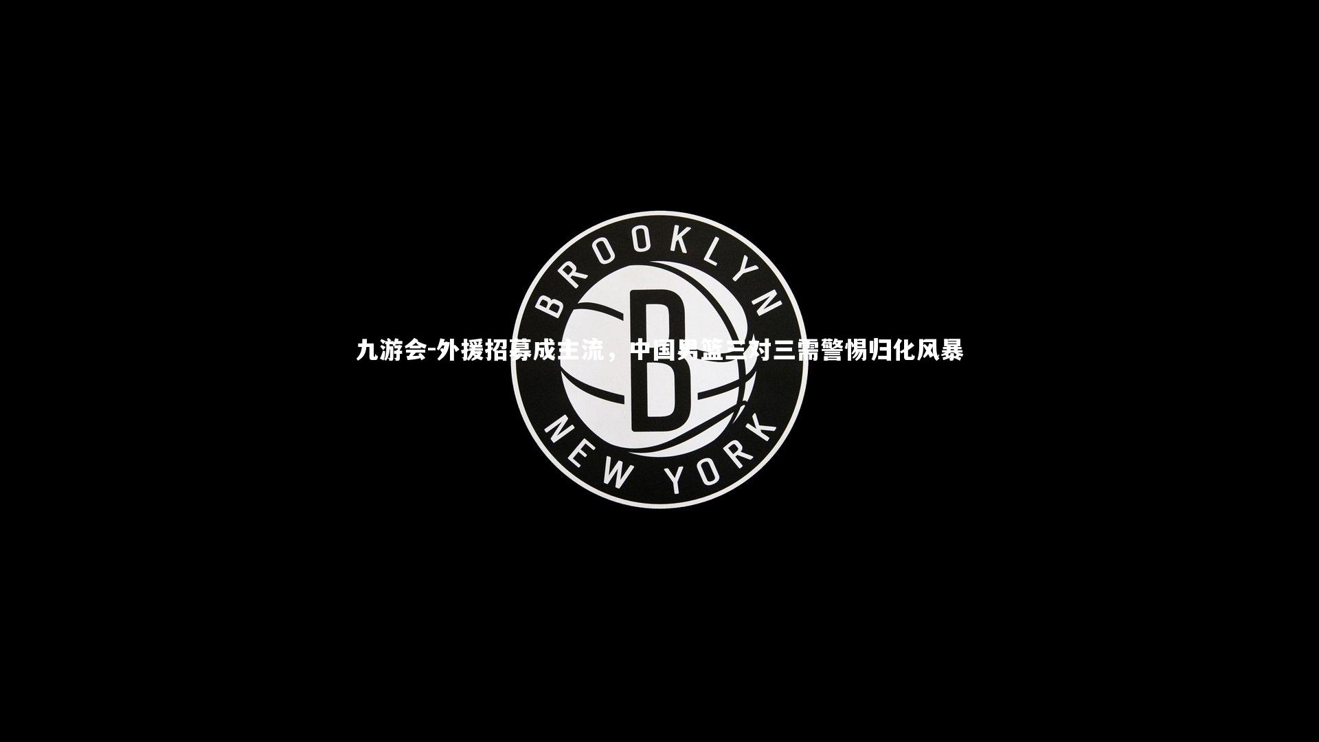 外援招募成主流,中国男篮三对三需警惕归化风暴