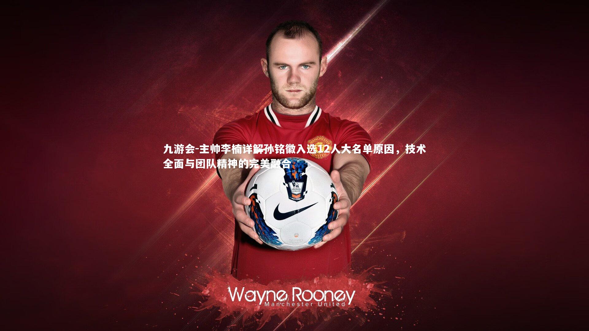 主帅李楠详解孙铭徽入选12人大名单原因,技术全面与团队精神的完美融合