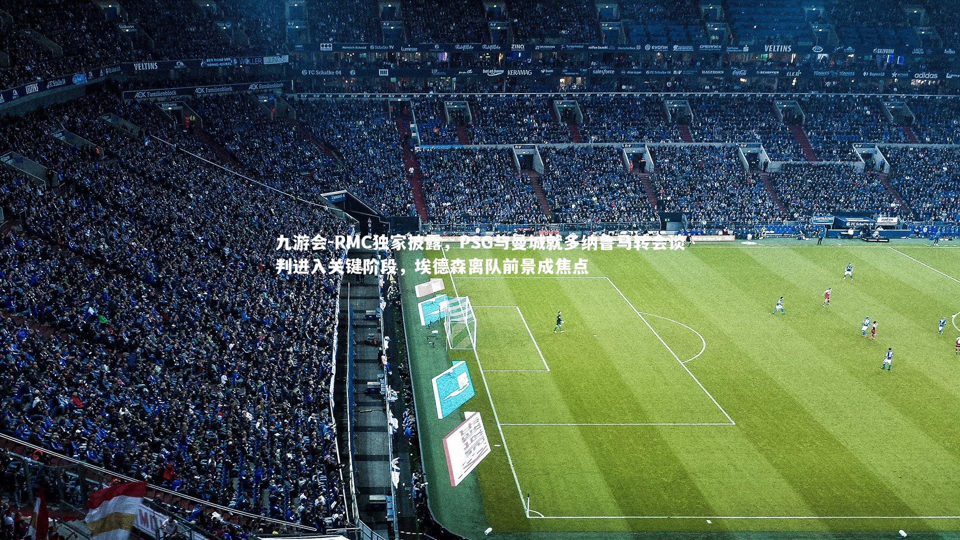 RMC独家披露，PSG与曼城就多纳鲁马转会谈判进入关键阶段，埃德森离队前景成焦点