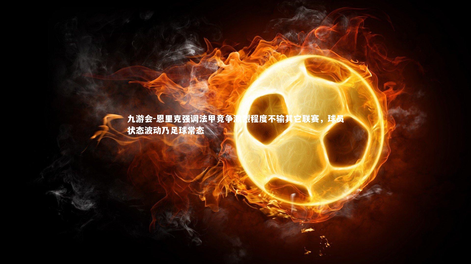 恩里克强调法甲竞争激烈程度不输其它联赛,球员状态波动乃足球常态