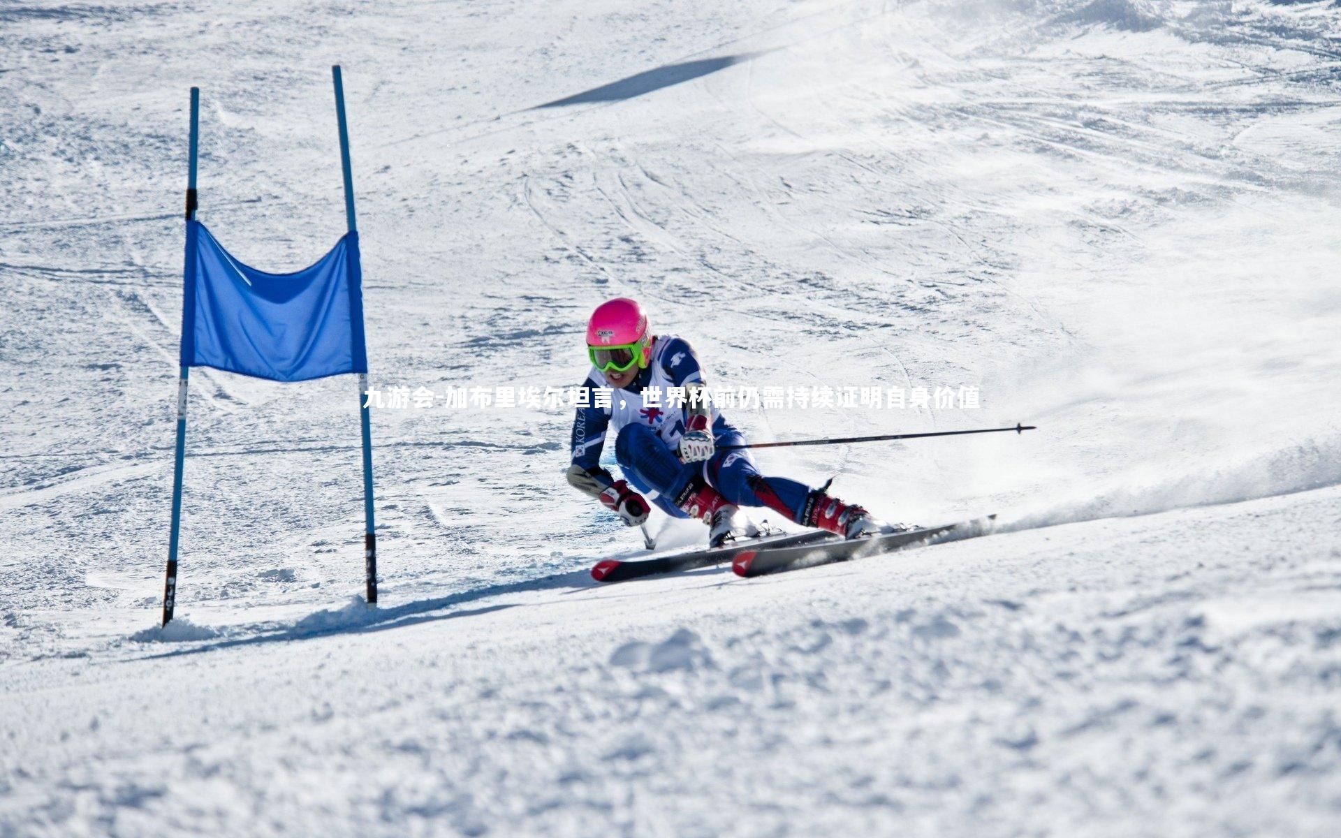 加布里埃尔坦言，世界杯前仍需持续证明自身价值