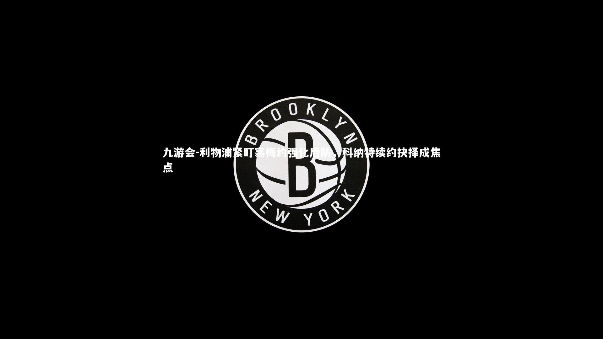 利物浦紧盯塞梅约强化后防，科纳特续约抉择成焦点